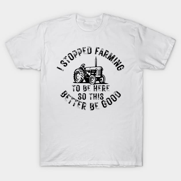 I Stopped Farming To Be Here So This Better Be Good T-Shirt by CoubaCarla